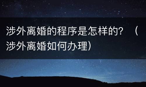 涉外离婚的程序是怎样的？（涉外离婚如何办理）
