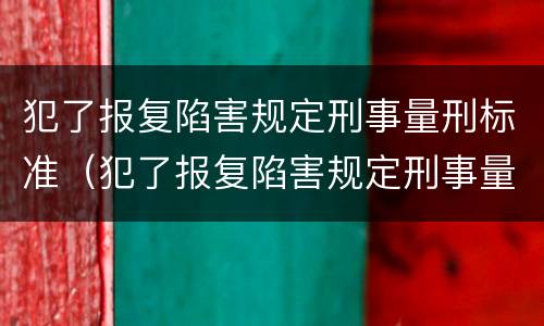 犯了报复陷害规定刑事量刑标准（犯了报复陷害规定刑事量刑标准是多少）