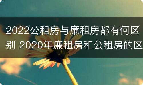 2022公租房与廉租房都有何区别 2020年廉租房和公租房的区别