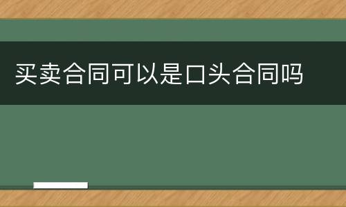 买卖合同可以是口头合同吗