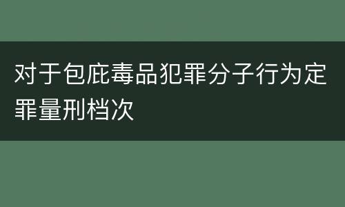 对于包庇毒品犯罪分子行为定罪量刑档次