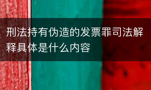 刑法持有伪造的发票罪司法解释具体是什么内容
