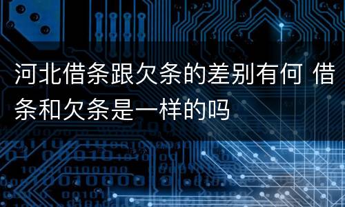 河北借条跟欠条的差别有何 借条和欠条是一样的吗