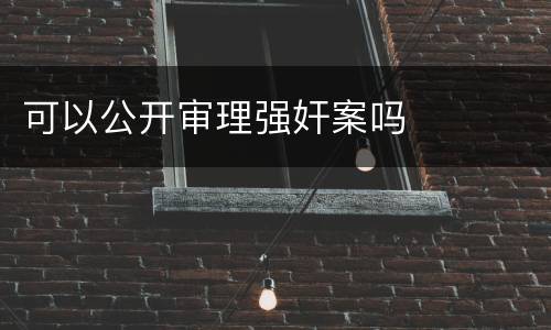 可以公开审理强奸案吗