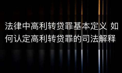 法律中高利转贷罪基本定义 如何认定高利转贷罪的司法解释