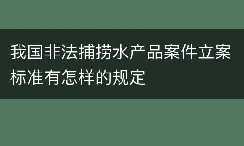 我国非法捕捞水产品案件立案标准有怎样的规定