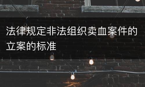 法律规定非法组织卖血案件的立案的标准