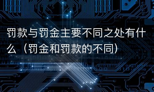 罚款与罚金主要不同之处有什么（罚金和罚款的不同）