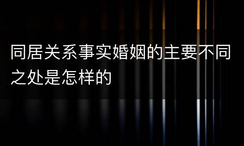 同居关系事实婚姻的主要不同之处是怎样的