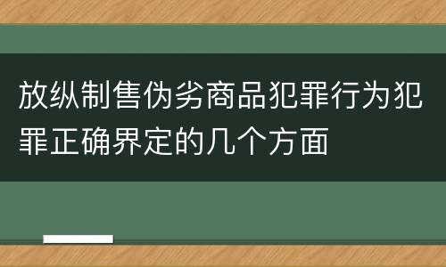 放纵制售伪劣商品犯罪行为犯罪正确界定的几个方面