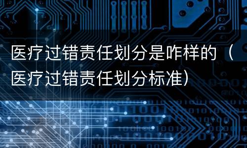 医疗过错责任划分是咋样的（医疗过错责任划分标准）