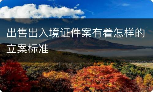 出售出入境证件案有着怎样的立案标准