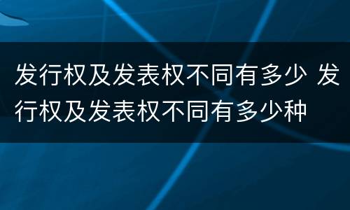 发行权及发表权不同有多少 发行权及发表权不同有多少种