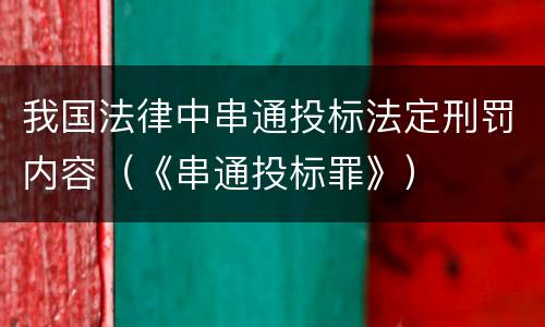 我国法律中串通投标法定刑罚内容（《串通投标罪》）