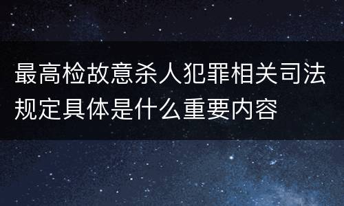 最高检故意杀人犯罪相关司法规定具体是什么重要内容