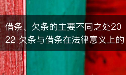 借条、欠条的主要不同之处2022 欠条与借条在法律意义上的不同