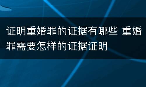 证明重婚罪的证据有哪些 重婚罪需要怎样的证据证明