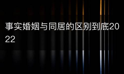 事实婚姻与同居的区别到底2022