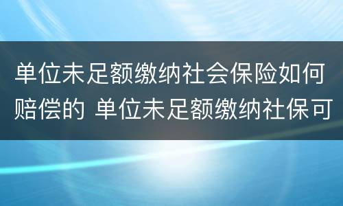 单位未足额缴纳社会保险如何赔偿的 单位未足额缴纳社保可以解除合同吗