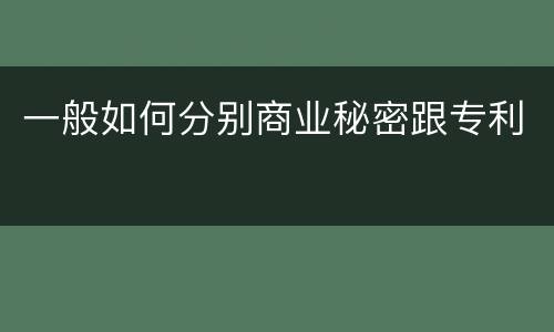 一般如何分别商业秘密跟专利