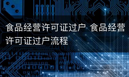 食品经营许可证过户 食品经营许可证过户流程