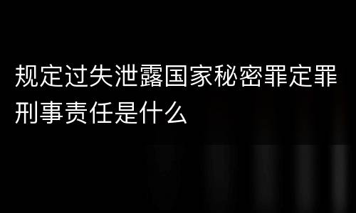 规定过失泄露国家秘密罪定罪刑事责任是什么