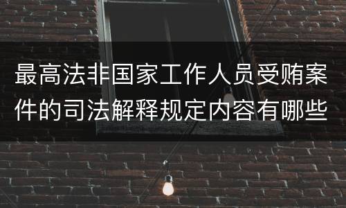 最高法非国家工作人员受贿案件的司法解释规定内容有哪些
