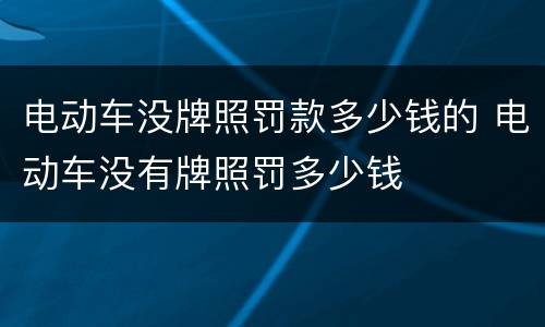 电动车没牌照罚款多少钱的 电动车没有牌照罚多少钱