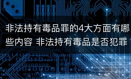 非法持有毒品罪的4大方面有哪些内容 非法持有毒品是否犯罪