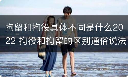 拘留和拘役具体不同是什么2022 拘役和拘留的区别通俗说法