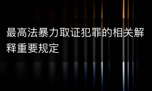 最高法暴力取证犯罪的相关解释重要规定