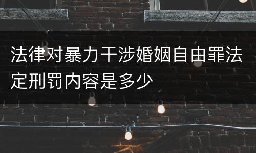 法律对暴力干涉婚姻自由罪法定刑罚内容是多少