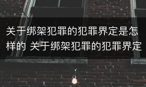 关于绑架犯罪的犯罪界定是怎样的 关于绑架犯罪的犯罪界定是怎样的呢