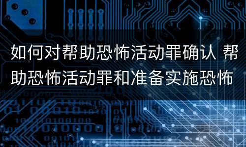 如何对帮助恐怖活动罪确认 帮助恐怖活动罪和准备实施恐怖活动罪
