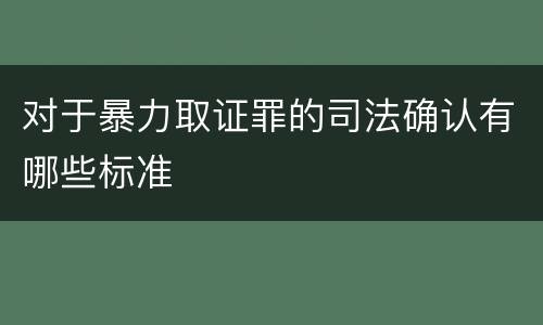 对于暴力取证罪的司法确认有哪些标准