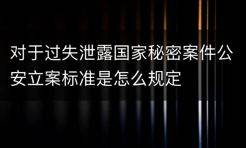 对于过失泄露国家秘密案件公安立案标准是怎么规定