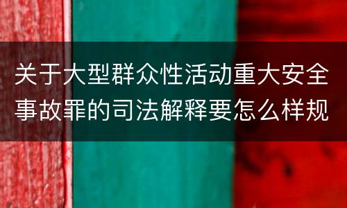 关于大型群众性活动重大安全事故罪的司法解释要怎么样规定