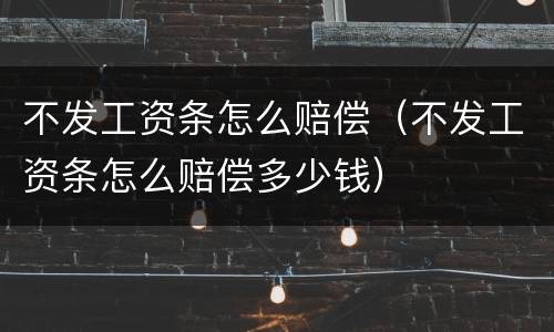 不发工资条怎么赔偿（不发工资条怎么赔偿多少钱）