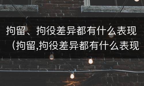 拘留、拘役差异都有什么表现（拘留,拘役差异都有什么表现呢）