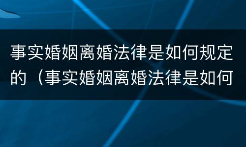 事实婚姻离婚法律是如何规定的（事实婚姻离婚法律是如何规定的呢）