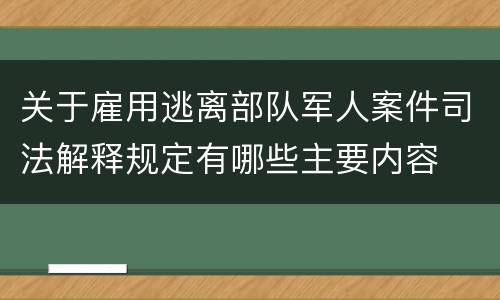 关于雇用逃离部队军人案件司法解释规定有哪些主要内容