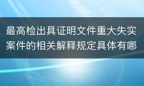 最高检出具证明文件重大失实案件的相关解释规定具体有哪些重要内容