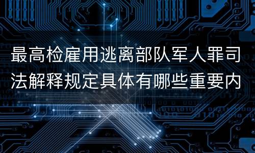 最高检雇用逃离部队军人罪司法解释规定具体有哪些重要内容