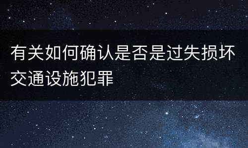 有关如何确认是否是过失损坏交通设施犯罪
