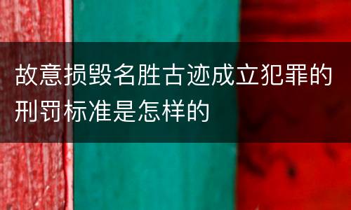 故意损毁名胜古迹成立犯罪的刑罚标准是怎样的