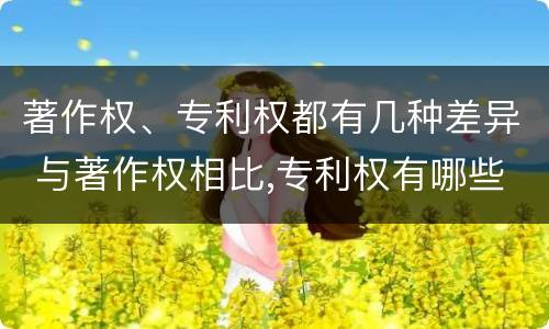 著作权、专利权都有几种差异 与著作权相比,专利权有哪些特征