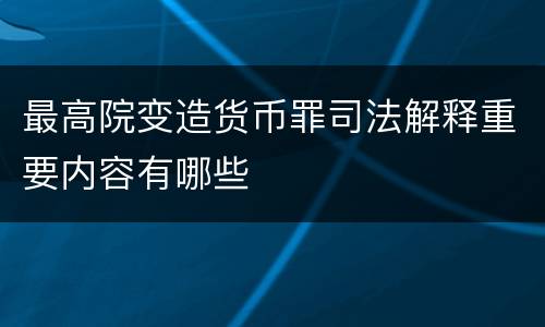 最高院变造货币罪司法解释重要内容有哪些
