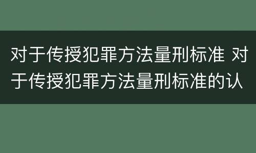 对于传授犯罪方法量刑标准 对于传授犯罪方法量刑标准的认识