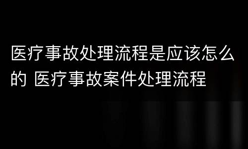 医疗事故处理流程是应该怎么的 医疗事故案件处理流程