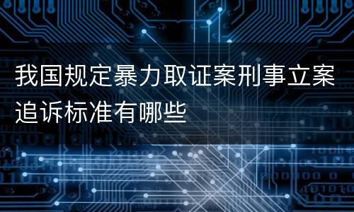 我国规定暴力取证案刑事立案追诉标准有哪些